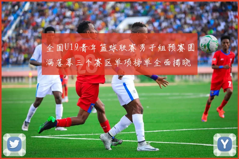 全国U19青年篮球联赛男子组预赛圆满落幕三个赛区单项榜单全面揭晓