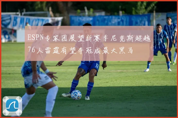 ESPN专家团展望新赛季尼克斯超越76人雷霆有望夺冠成最大黑马