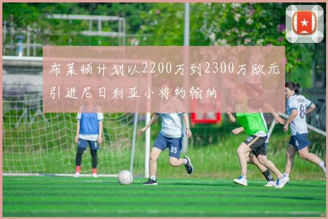 布莱顿计划以2200万到2300万欧元引进尼日利亚小将约翰纳