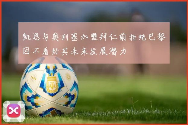 凯恩与奥利塞加盟拜仁前拒绝巴黎因不看好其未来发展潜力