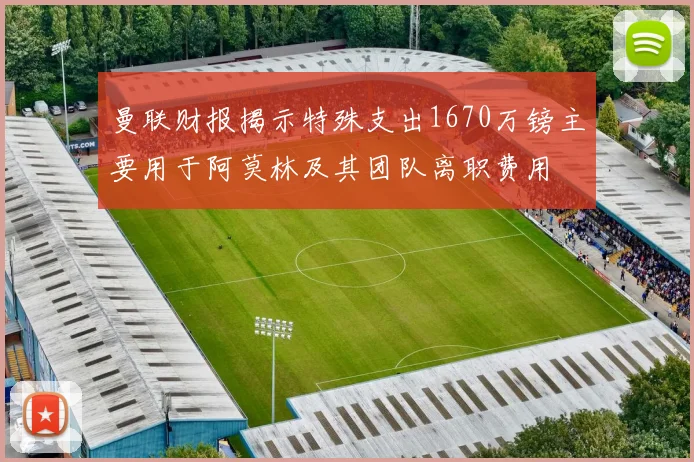 曼联财报揭示特殊支出1670万镑主要用于阿莫林及其团队离职费用