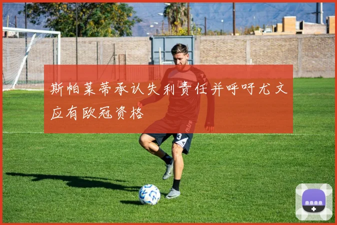 斯帕莱蒂承认失利责任并呼吁尤文应有欧冠资格