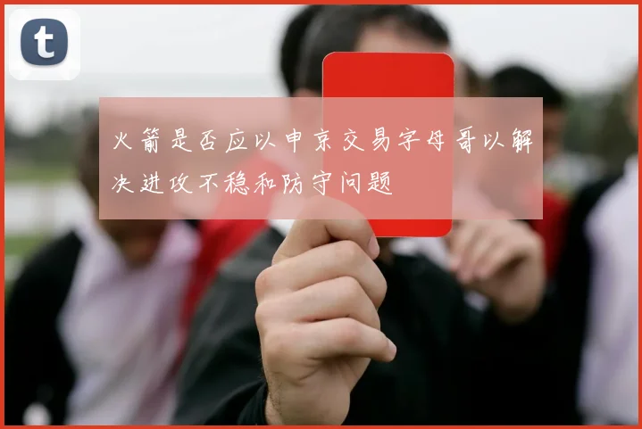 火箭是否应以申京交易字母哥以解决进攻不稳和防守问题