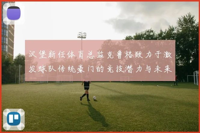 汉堡新任体育总监克鲁格致力于激发球队传统豪门的竞技潜力与未来发展