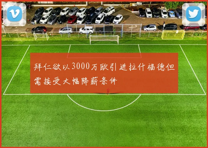 拜仁欲以3000万欧引进拉什福德但需接受大幅降薪条件
