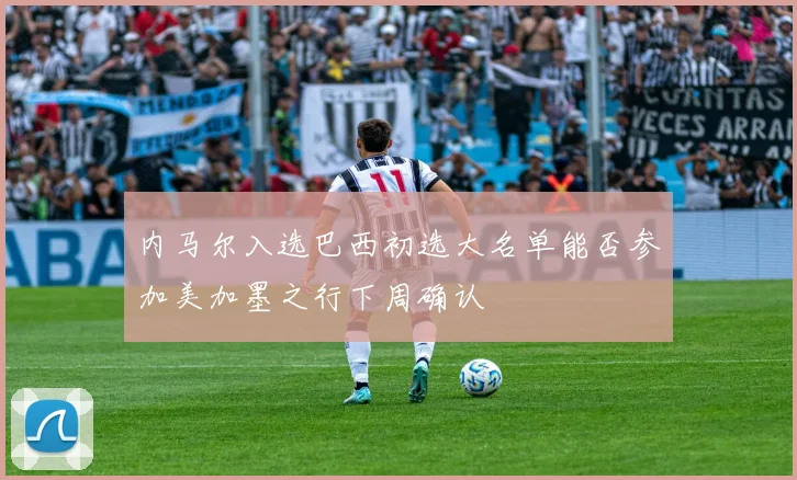内马尔入选巴西初选大名单能否参加美加墨之行下周确认