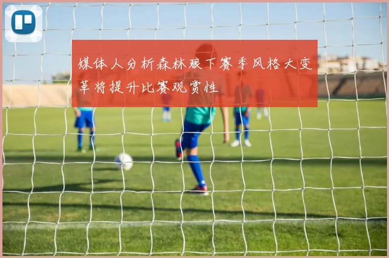 媒体人分析森林狼下赛季风格大变革将提升比赛观赏性