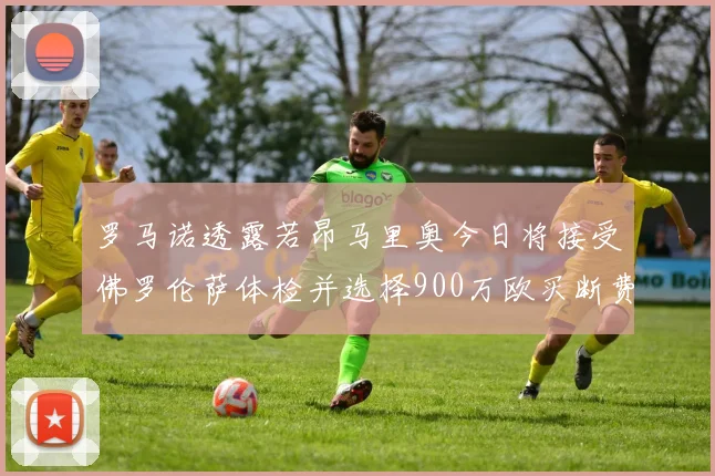 罗马诺透露若昂马里奥今日将接受佛罗伦萨体检并选择900万欧买断费
